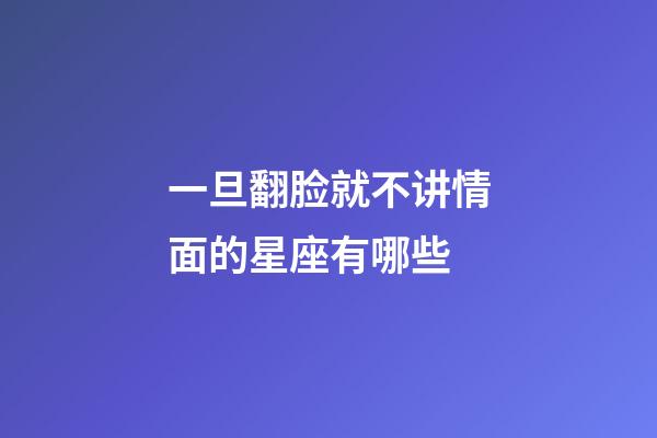一旦翻脸就不讲情面的星座有哪些