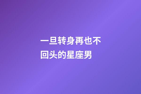 一旦转身再也不回头的星座男-第1张-星座运势-玄机派