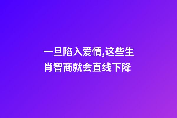 一旦陷入爱情,这些生肖智商就会直线下降-第1张-观点-玄机派