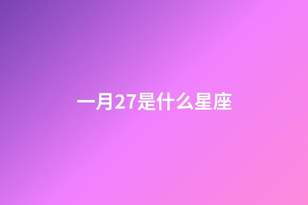 一月27是什么星座（一月27号出生的是什么星座）-第1张-星座运势-玄机派