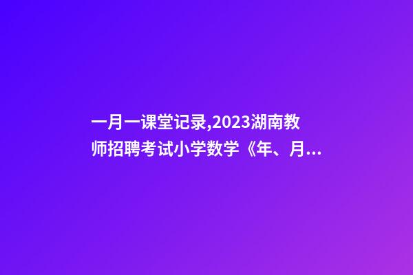 一月一课堂记录,2023湖南教师招聘考试小学数学《年、月、日》教案-第1张-观点-玄机派