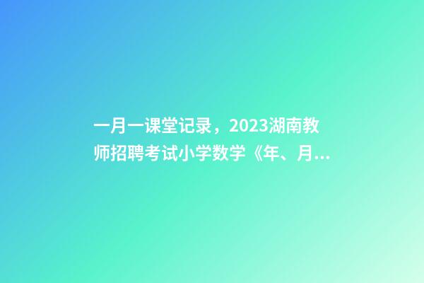 一月一课堂记录，2023湖南教师招聘考试小学数学《年、月、日》教案-第1张-观点-玄机派