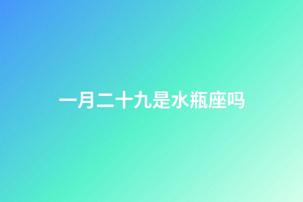 一月二十九是水瓶座吗-第1张-星座运势-玄机派