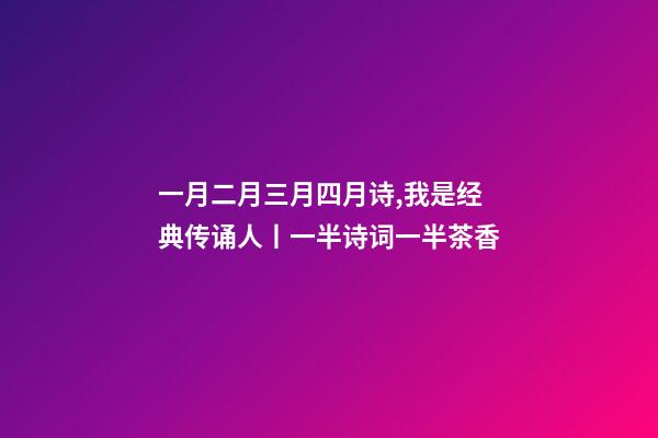 一月二月三月四月诗,我是经典传诵人丨一半诗词一半茶香-第1张-观点-玄机派