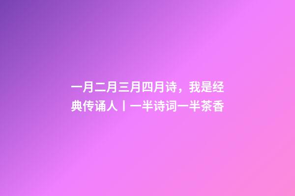一月二月三月四月诗，我是经典传诵人丨一半诗词一半茶香-第1张-观点-玄机派