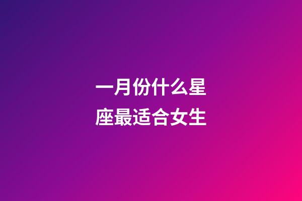 一月份什么星座最适合女生-第1张-星座运势-玄机派