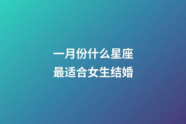 一月份什么星座最适合女生结婚-第1张-星座运势-玄机派