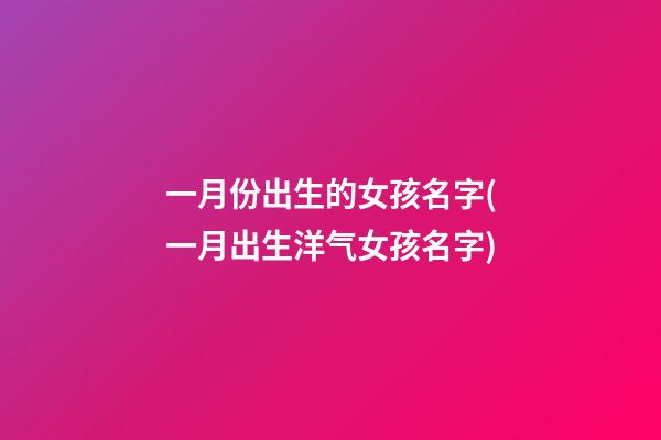 一月份出生的女孩名字(一月出生洋气女孩名字)