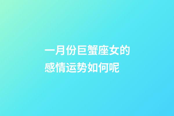 一月份巨蟹座女的感情运势如何呢-第1张-星座运势-玄机派