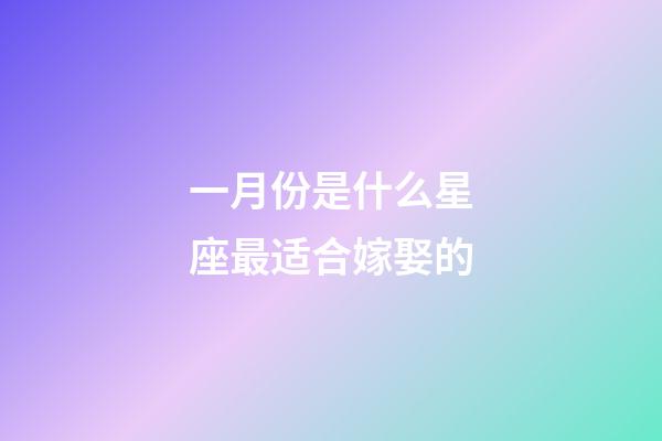一月份是什么星座最适合嫁娶的-第1张-星座运势-玄机派