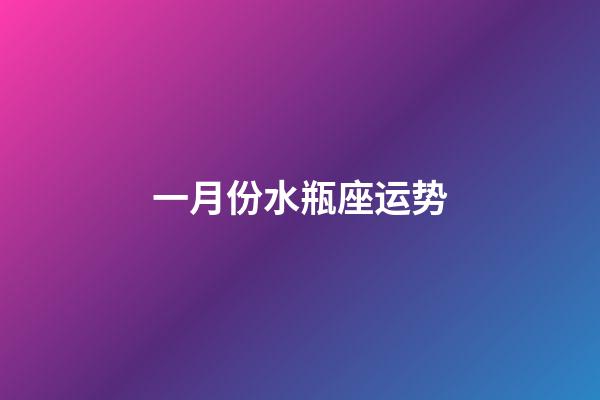 一月份水瓶座运势-第1张-星座运势-玄机派