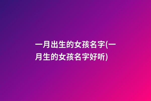 一月出生的女孩名字(一月生的女孩名字好听)