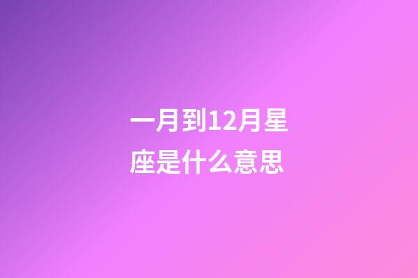 一月到12月星座是什么意思-第1张-星座运势-玄机派