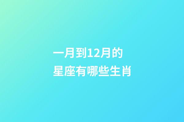 一月到12月的星座有哪些生肖-第1张-星座运势-玄机派
