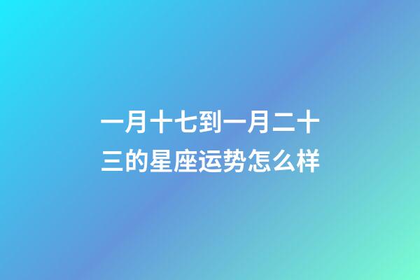 一月十七到一月二十三的星座运势怎么样-第1张-星座运势-玄机派