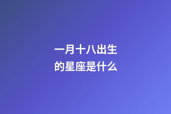 一月十八出生的星座是什么-第1张-星座运势-玄机派