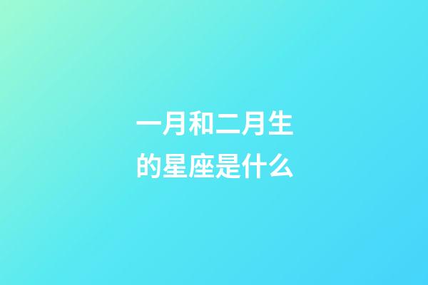 一月和二月生的星座是什么-第1张-星座运势-玄机派
