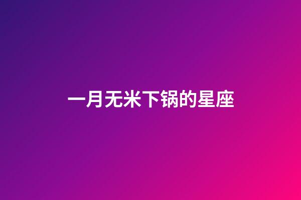 一月无米下锅的星座-第1张-星座运势-玄机派