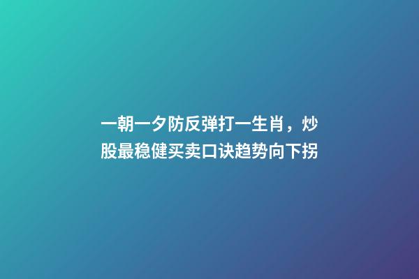 一朝一夕防反弹打一生肖，炒股最稳健买卖口诀趋势向下拐-第1张-观点-玄机派