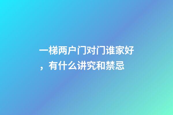 一梯两户门对门谁家好，有什么讲究和禁忌
