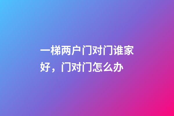 一梯两户门对门谁家好，门对门怎么办