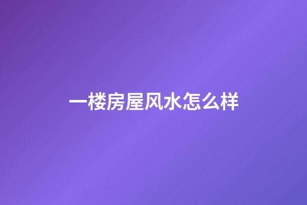 一楼房屋风水怎么样