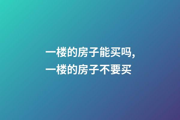 一楼的房子能买吗,一楼的房子不要买-第1张-观点-玄机派