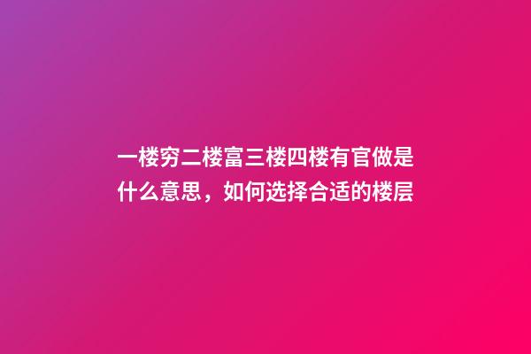 一楼穷二楼富三楼四楼有官做是什么意思，如何选择合适的楼层