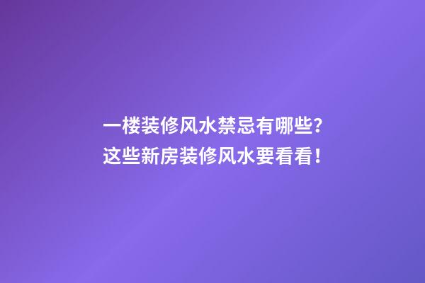 一楼装修风水禁忌有哪些？这些新房装修风水要看看！