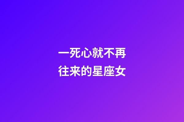 一死心就不再往来的星座女-第1张-星座运势-玄机派