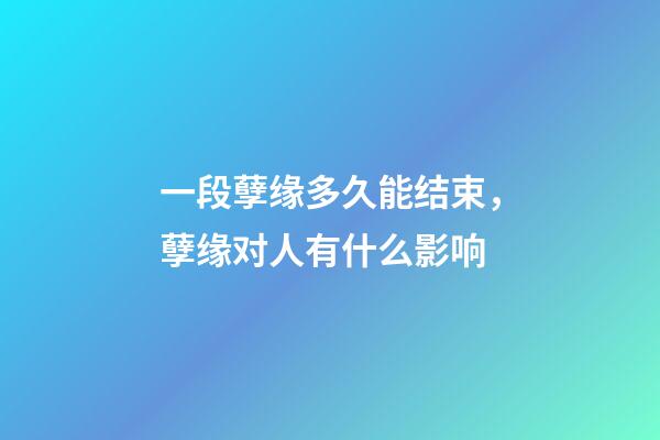 一段孽缘多久能结束，孽缘对人有什么影响
