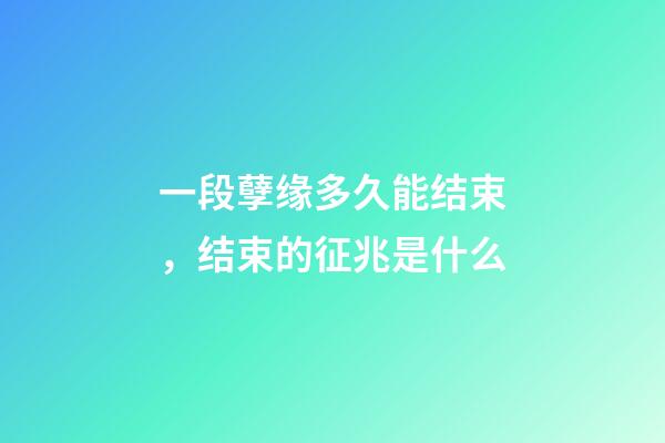 一段孽缘多久能结束，结束的征兆是什么