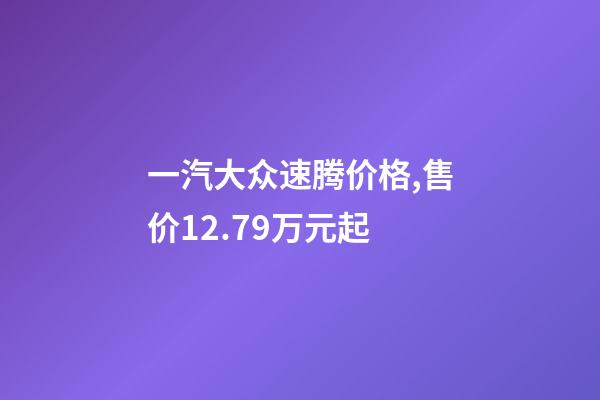 一汽大众速腾价格,售价12.79万元起-第1张-观点-玄机派