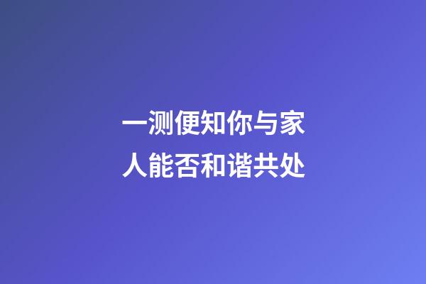 一测便知你与家人能否和谐共处