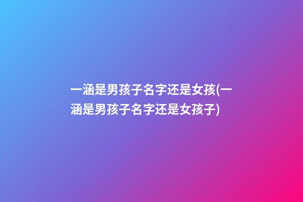一涵是男孩子名字还是女孩(一涵是男孩子名字还是女孩子)