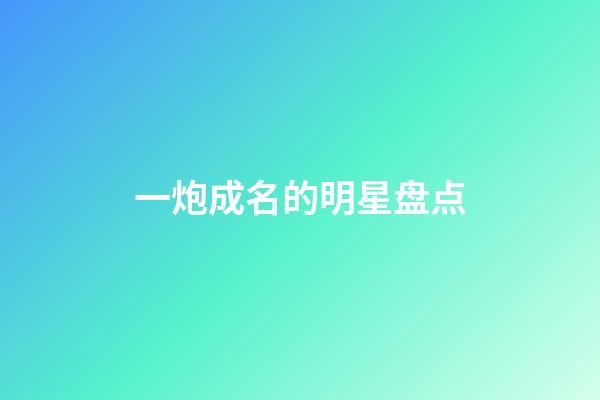 一炮成名的明星盘点-第1张-星座运势-玄机派