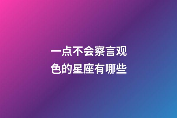 一点不会察言观色的星座有哪些-第1张-星座运势-玄机派