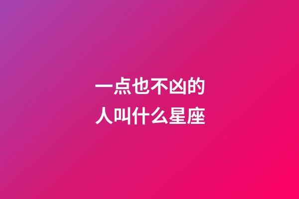 一点也不凶的人叫什么星座-第1张-星座运势-玄机派