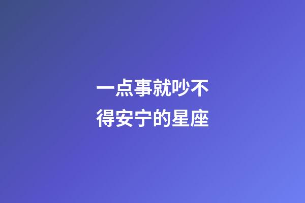 一点事就吵不得安宁的星座-第1张-星座运势-玄机派
