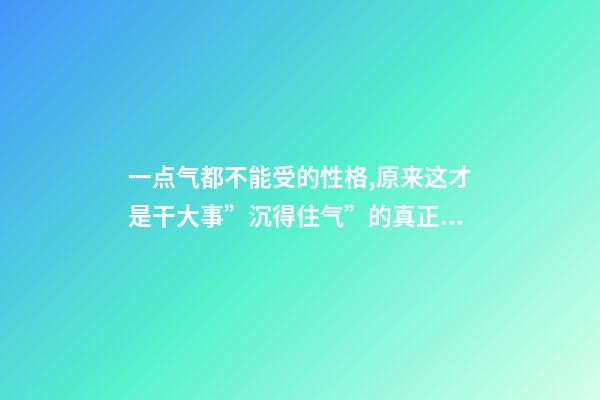 一点气都不能受的性格,原来这才是干大事”沉得住气”的真正原因-第1张-观点-玄机派
