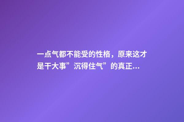 一点气都不能受的性格，原来这才是干大事”沉得住气”的真正原因-第1张-观点-玄机派