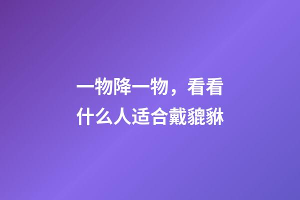 一物降一物，看看什么人适合戴貔貅