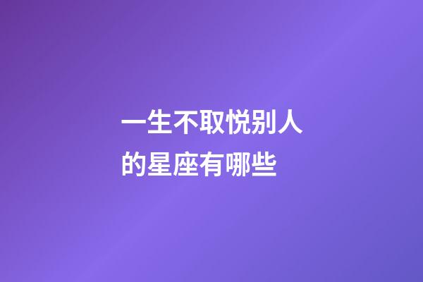 一生不取悦别人的星座有哪些-第1张-星座运势-玄机派