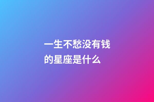 一生不愁没有钱的星座是什么