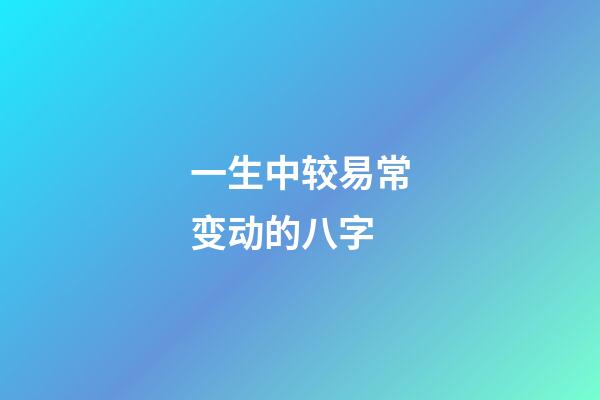 一生中较易常变动的八字