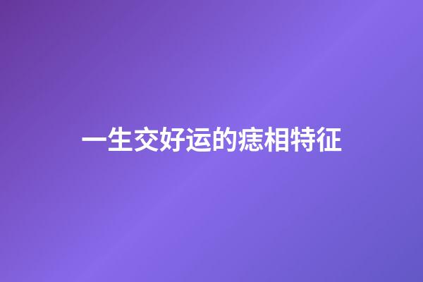 一生交好运的痣相特征