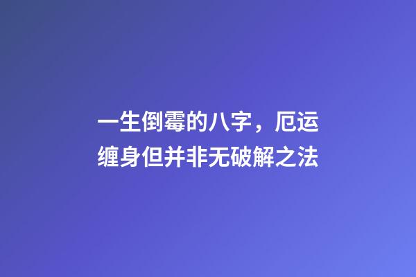 一生倒霉的八字，厄运缠身但并非无破解之法