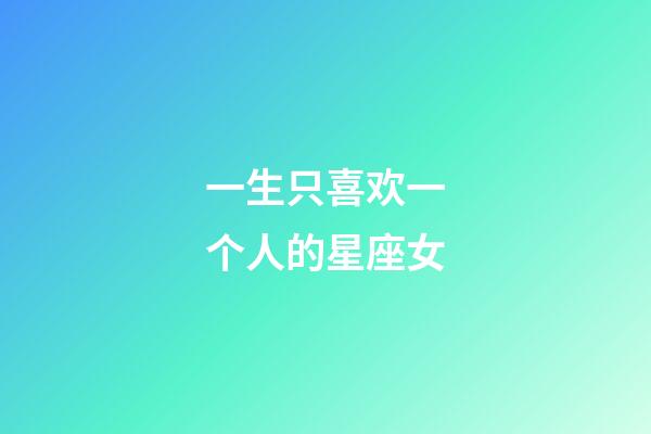一生只喜欢一个人的星座女-第1张-星座运势-玄机派
