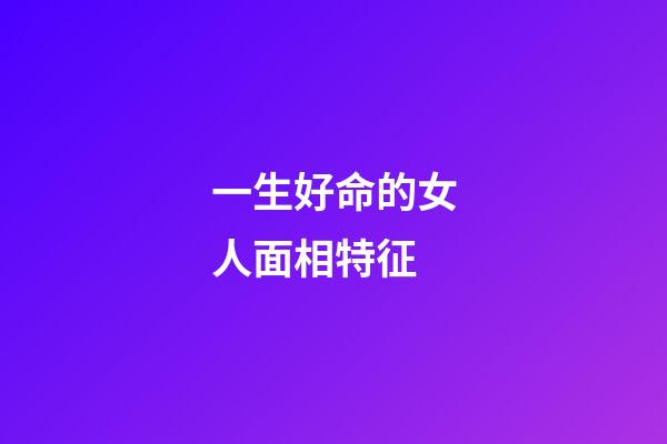 一生好命的女人面相特征