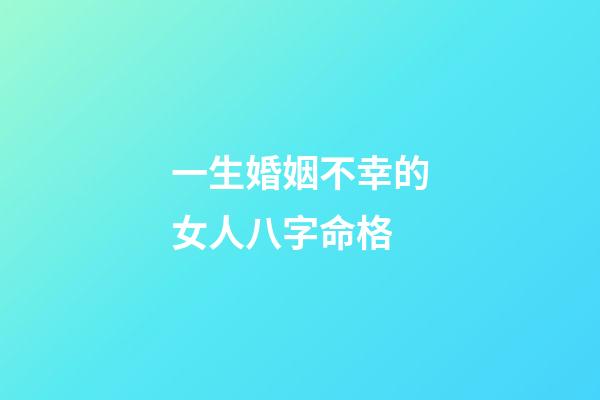 一生婚姻不幸的女人八字命格
